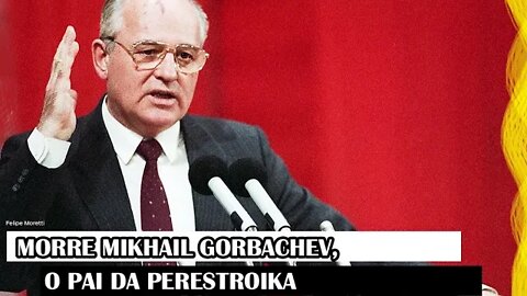 Morre Mikhail Gorbachev, O Pai Da Perestroika
