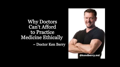 Why Doctors Can't Afford to Practice Medicine Ethically - Doctor Ken Berry
