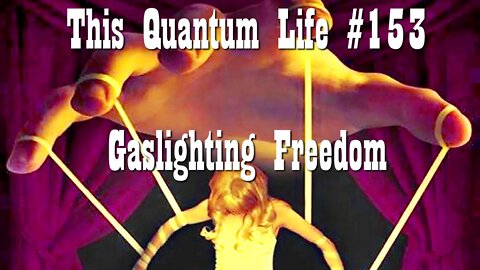 This Quantum Life #153 - Gaslighting Freedom