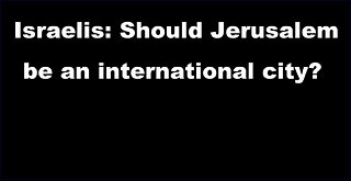 Israelis: Should Jerusalem become an International City?