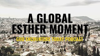 A Global Esther Moment (Season 5, Ep. 17) - God Encounters Today Podcast