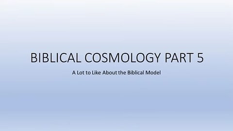 Biblical Cosmology Part 5 of 8 (A Lot to Like About the Biblical Model)