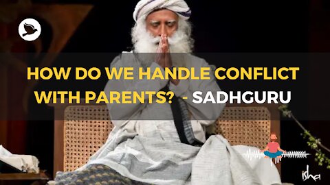 How Do We Handle Conflict With Parents? – Sadhguru