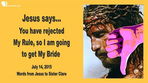 July 14, 2015 ❤️ Jesus says... You have rejected My Rule... So I am going to get My Bride