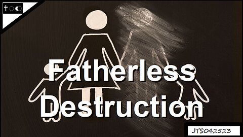 Fatherless Destruction - JTS04252023