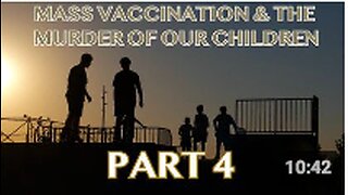 Mass Vaccination and the MURDER of our CHILDREN - Part 4