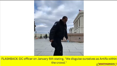 FLASHBACK: DC officer on January 6th stating, "We disguise ourselves as Antifa within the crowd."