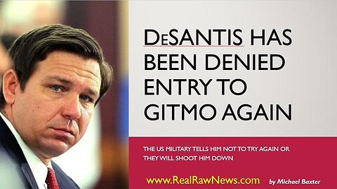 DESANTIS HAS BEEN DENIED ENTRY TO GITMO AGAIN.