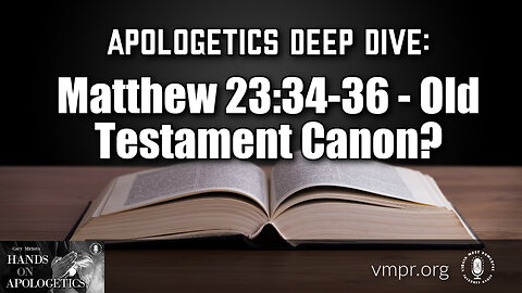 14 Nov 23, Hands on Apologetics: Apologetic Deep Dive: Matthew 23:34-36 - Old Testament Canon?