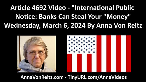 Article 4692 Video - International Public Notice: Banks Can Steal Your "Money" By Anna Von Reitz
