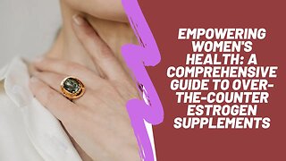 Empowering Women's Health: A Comprehensive Guide to Over-the-Counter Estrogen Supplements