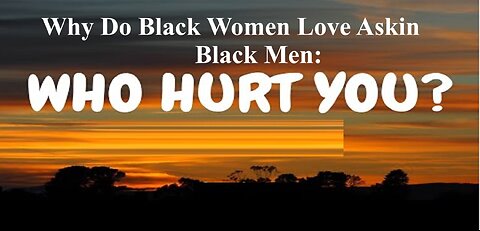 Why Do Black Women Love Asking Black Men "Who Hurt You"?