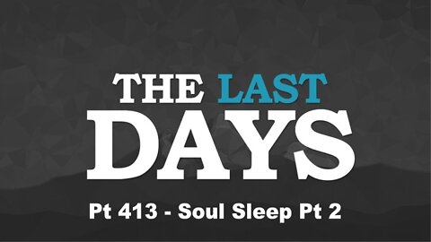 The Last Days Pt 413 - Rapture Pt 18 - Soul Sleep Pt 2