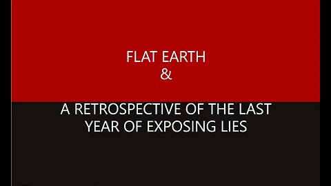 FLAT EARTH & A RETROSPECTIVE OF THE LAST YEAR OF EXPOSING LIES