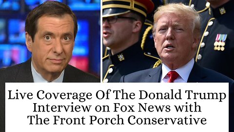 Live Coverage Of The Donald Trump Interview on Fox News with The Front Porch Conservative