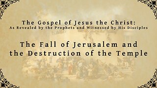 The Gospel of Jesus the Christ - The Fall of Jerusalem and the Destruction of the Temple