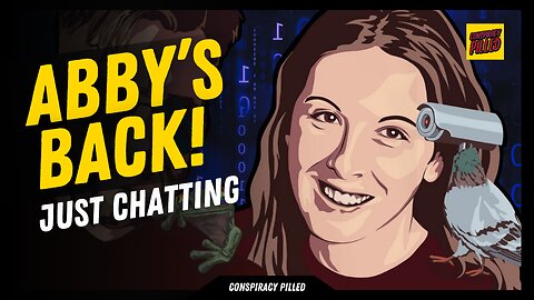 Abby's Back! CONSPIRACY PILLED Just Chatting