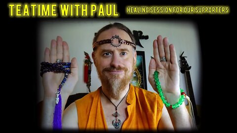 TeaTime with Paul ~ Updates and Healing Group Session for our Supporters