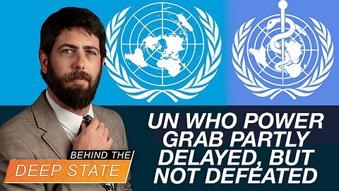 Behind The Deep State. UN WHO Power Grab Partly Delayed, but Not Defeated 6-11-2024