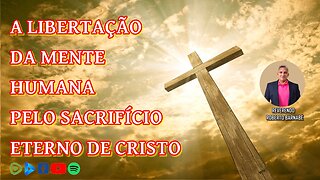 A libertação da mente humana pelo sacrifício Eterno de Cristo