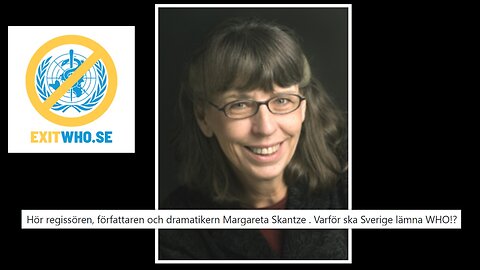 Hör regissören, författaren och dramatikern Margareta Skantze . Varför ska Sverige lämna WHO!?