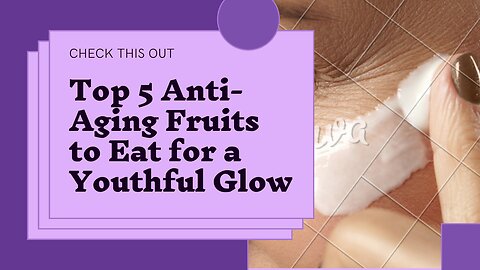 Top 5 Anti-Aging Fruits to Eat for a Youthful Glow