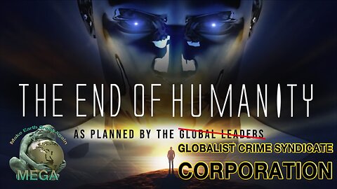 THE END OF HUMANITY - As Planned - NOT By The Global Leaders, BECAUSE THEY ARE NO LEADERS - but by the GLOBALIST CRIME SYNDICATE CORPORATION!!!