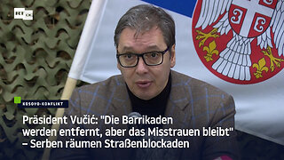 Vučić: "Die Barrikaden werden entfernt, aber das Misstrauen bleibt" – Serben räumen Straßenblockaden