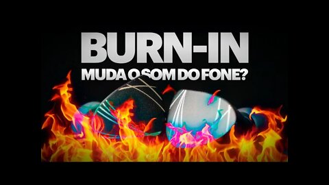 BURN-IN MELHORA O SOM DO FONE?