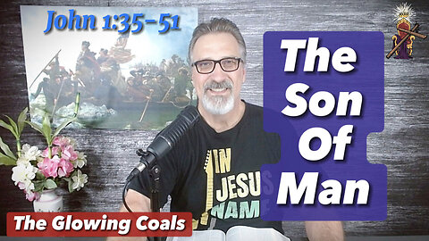 Ep. 18 - Jesus: The Son of Man (John 1:35-51)