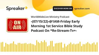 -(07/15/22)-@1AM-Friday Early Morning 1st Service Bible Study Podcast On *Re-Stream-Tv+-