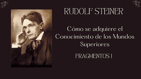 Rudolf Steiner: Cómo adquirir el conocimiento de los Mundos Superiores Parte 1