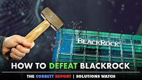 HOW TO DEFEAT BLACKROCK BY CORBETT REPORT