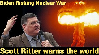 Biden Risking Nuclear War - Scott Ritter warns the world