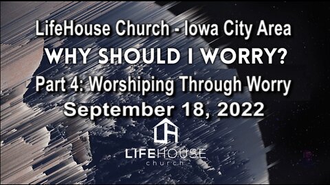 LifeHouse 091822 – Andy Alexander – Why ShouId I Worry? (PT4) – Worshiping Through Worry