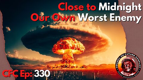 Council on Future Conflict Episode 330: Close to Midnight, Our Own Worst Enemy