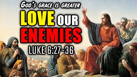Jesus Teaches Us To LOVE Our Enemies - Luke 6:27-36 | God's Grace Is Greater