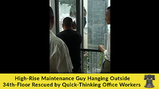 High-Rise Maintenance Guy Hanging Outside 34th-Floor Rescued by Quick-Thinking Office Workers