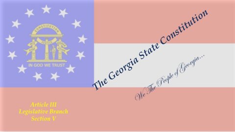 Georgia State Constitution - Video 5 - Article III.LegBranch, Sec V