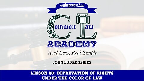 COMMON LAW ACADEMY, LESSON #3: Deprivation of Rights Under the Color of Law