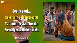 19.02.2016 ❤️ Jesus sagt... Seid nicht selbstgerecht, tut Busse für die Schuldigen und richtet nicht