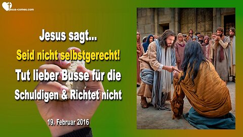 19.02.2016 ❤️ Jesus sagt... Seid nicht selbstgerecht, tut Busse für die Schuldigen und richtet nicht