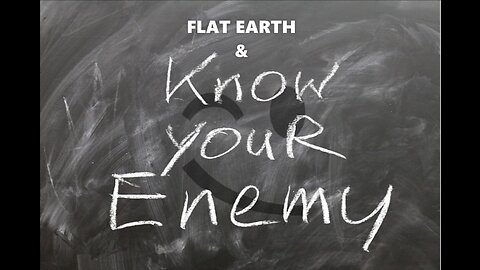 FLAT EARTH & KNOW YOUR ENEMY