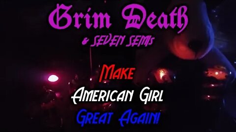MAKE AMERICAN GIRL GREAT AGAIN! by GRIM DEATH & 7 SEMIs - LET'S RECORD! - EPISODE 10