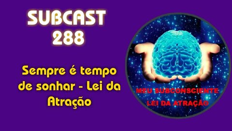 SUBCAST 288 - Sempre é tempo de sonhar - Lei da Atração