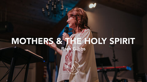 Mothers & The Holy Spirit | Bren Gibbs [May 13th, 2023]