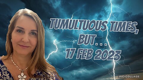 TUMULTUOUS TIMES, BUT/ prophetic word /17 Feb 2023