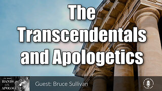 18 Sep 23, Hands on Apologetics: The Transcendentals and Apologetics