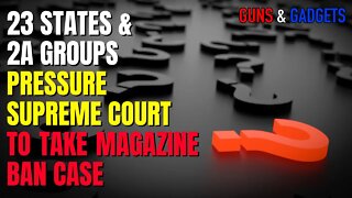 23 States & Many 2A Groups Pressure Supreme Court To Take Up CA Magazine Ban Case