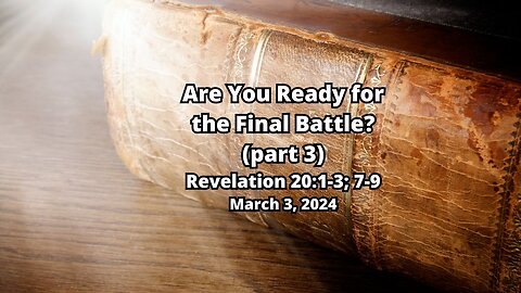 Are You Ready For the Final Battle? (part 3) - Revelation 20:1-3; 7-9